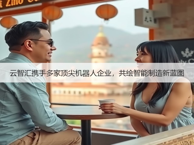 云智汇携手多家顶尖机器人企业,共绘智能制造新蓝图(图2) 云智汇携手多家顶尖机器人企业,共绘智能制造新蓝图(图2)