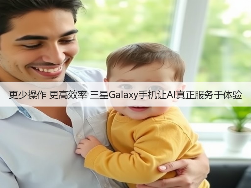 更少操作 更高效率 三星Galaxy手机让AI真正服务于体验