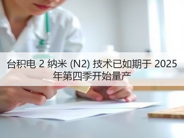 台积电 2 纳米 (N2) 技术已如期于 2025 年第四季开始量产(图2) 台积电 2 纳米 (N2) 技术已如期于 2025 年第四季开始量产(图2)