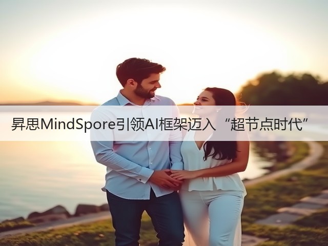昇思MindSpore引领AI框架迈入“超节点时代”(图3) 昇思MindSpore引领AI框架迈入“超节点时代”(图3)