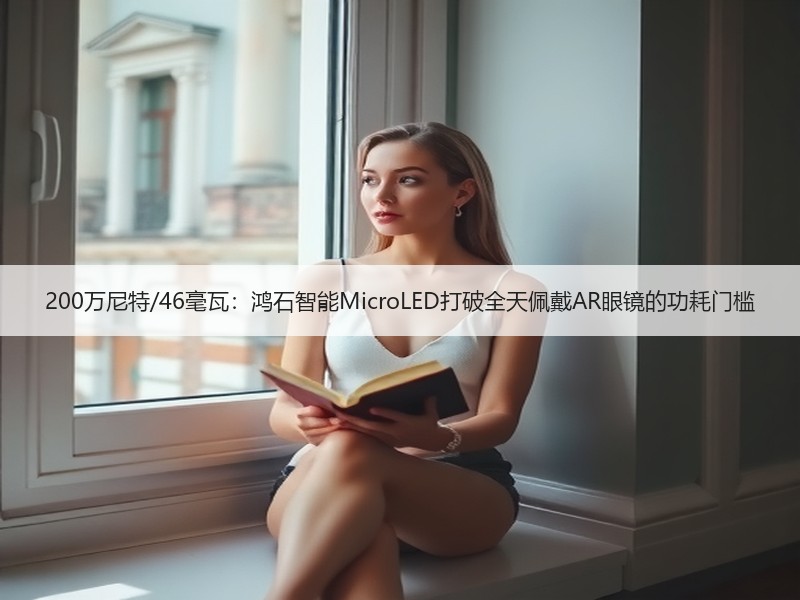 200万尼特/46毫瓦：鸿石智能MicroLED打破全天佩戴AR眼镜的功耗门槛