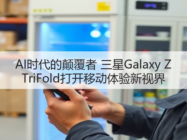 AI时代的颠覆者 三星Galaxy Z TriFold打开移动体验新视界(图2) AI时代的颠覆者 三星Galaxy Z TriFold打开移动体验新视界(图2)